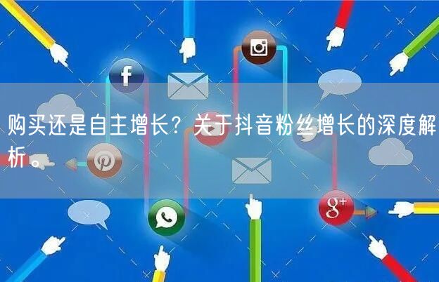 购买还是自主增长？关于抖音粉丝增长的深度解析。