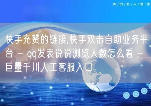 快手充赞的链接,快手双击自助业务平台 - qq发表说说浏览人数怎么看 - 巨量千