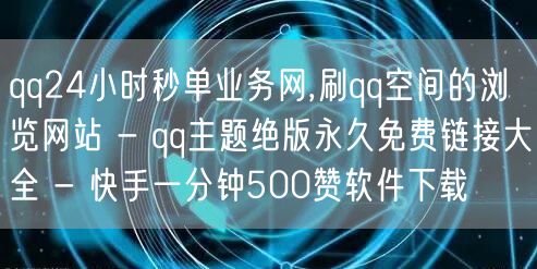 qq24小时秒单业务网,刷qq空间的浏览网站 - qq主题绝版永久免费链接大全 