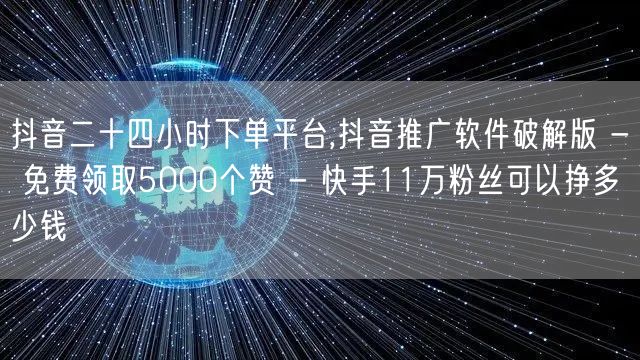 抖音二十四小时下单平台,抖音推广软件破解版 - 免费领取5000个赞 - 快手1