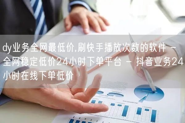 dy业务全网最低价,刷快手播放次数的软件 - 全网稳定低价24小时下单平台 - 