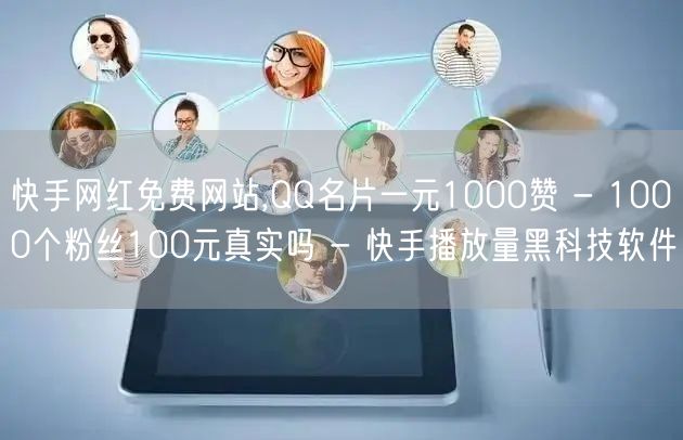 快手网红免费网站,QQ名片一元1000赞 - 1000个粉丝100元真实吗 - 