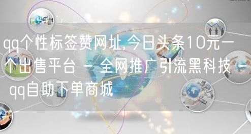 qq个性标签赞网址,今日头条10元一个出售平台 - 全网推广引流黑科技 - qq