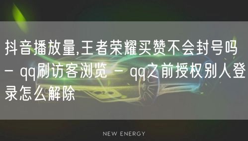 抖音播放量,王者荣耀买赞不会封号吗 - qq刷访客浏览 - qq之前授权别人登录