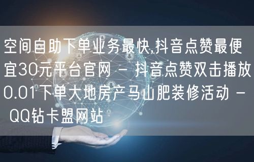 空间自助下单业务最快,抖音点赞最便宜30元平台官网 - 抖音点赞双击播放0.01