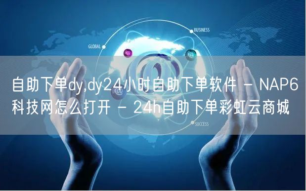 自助下单dy,dy24小时自助下单软件 - NAP6科技网怎么打开 - 24h自