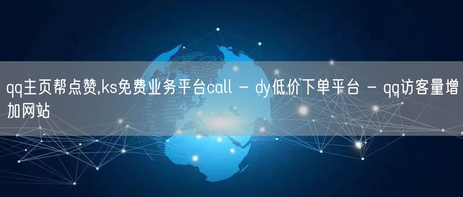 qq主页帮点赞,ks免费业务平台call - dy低价下单平台 - qq访客量增