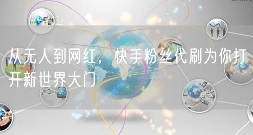 从无人到网红，快手粉丝代刷为你打开新世界大门