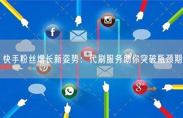 快手粉丝增长新姿势：代刷服务助你突破瓶颈期