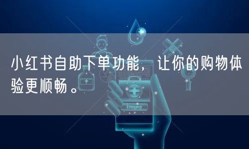 小红书自助下单功能，让你的购物体验更顺畅。