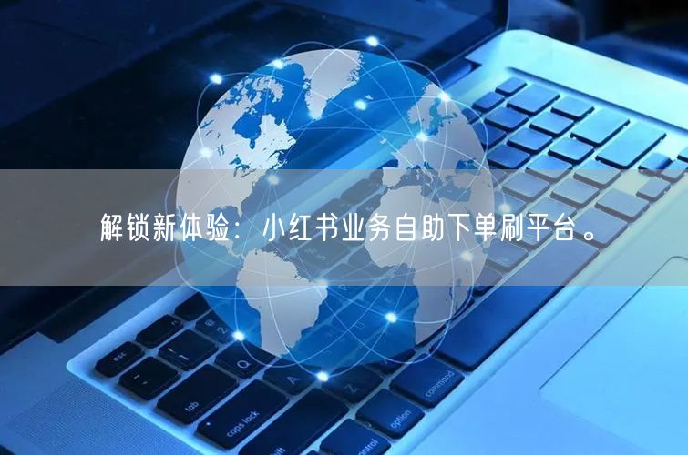 解锁新体验：小红书业务自助下单刷平台。