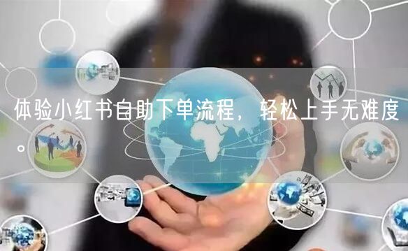 体验小红书自助下单流程，轻松上手无难度。