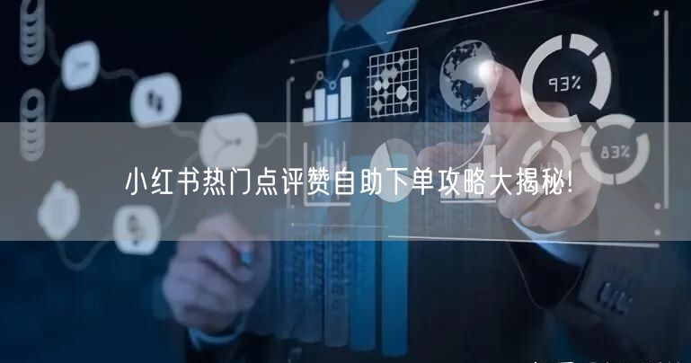 小红书热门点评赞自助下单攻略大揭秘!