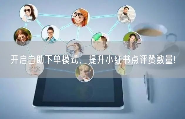 开启自助下单模式，提升小红书点评赞数量!