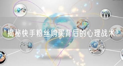 揭秘快手粉丝购买背后的心理战术！