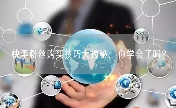 快手粉丝购买技巧大揭秘，你学会了吗？