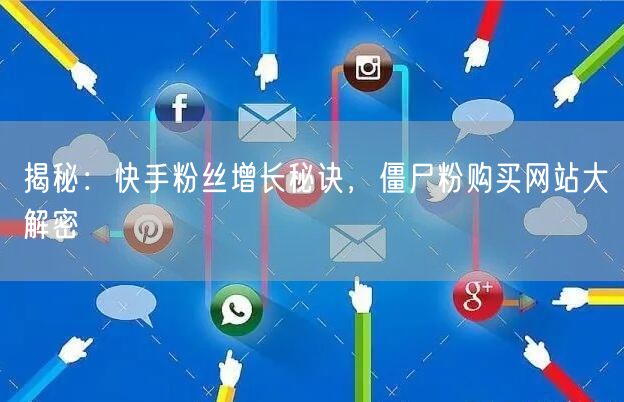 揭秘：快手粉丝增长秘诀，僵尸粉购买网站大解密