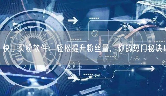 快手买粉软件：轻松提升粉丝量，你的热门秘诀！