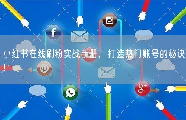 小红书在线刷粉实战手册，打造热门账号的秘诀！