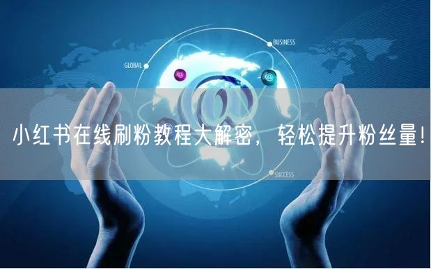小红书在线刷粉教程大解密，轻松提升粉丝量！
