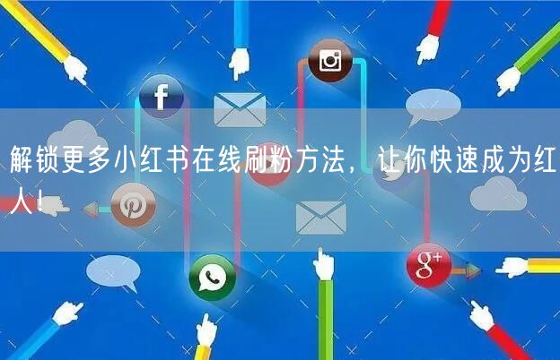解锁更多小红书在线刷粉方法，让你快速成为红人！