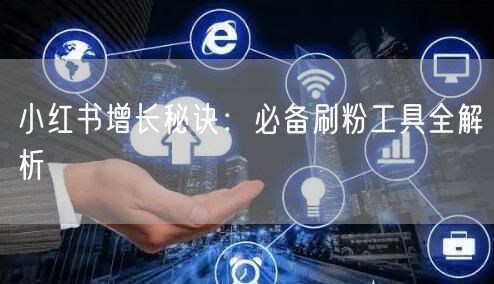 小红书增长秘诀：必备刷粉工具全解析