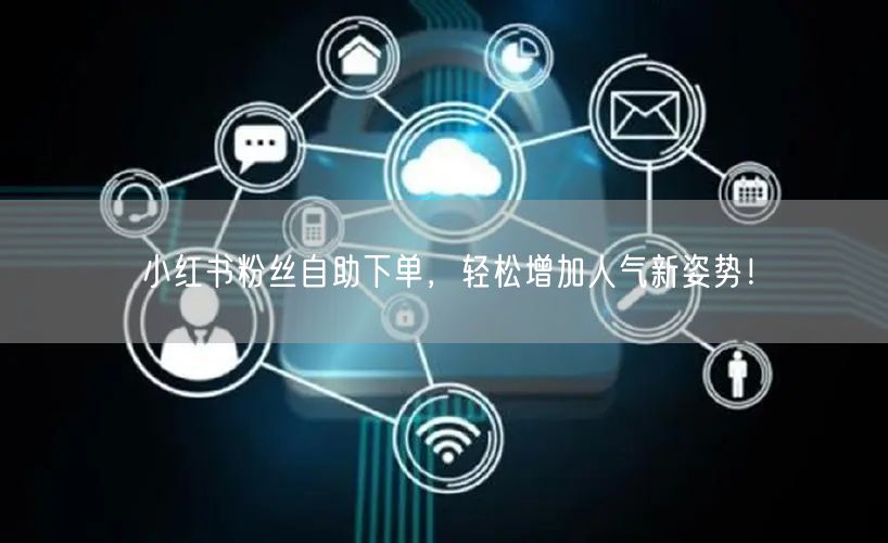 小红书粉丝自助下单，轻松增加人气新姿势！