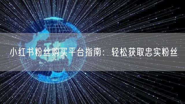 小红书粉丝购买平台指南：轻松获取忠实粉丝