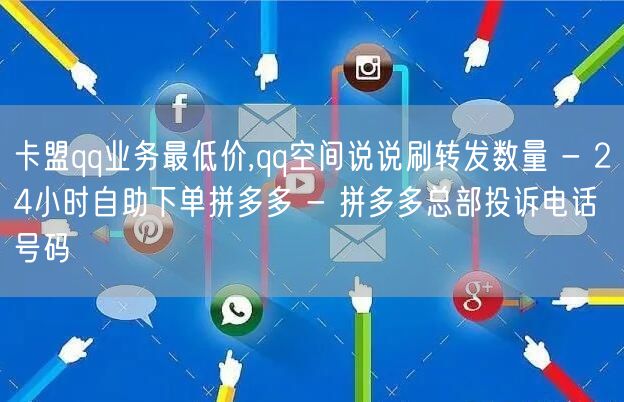 卡盟qq业务最低价,qq空间说说刷转发数量 - 24小时自助下单拼多多 - 拼多