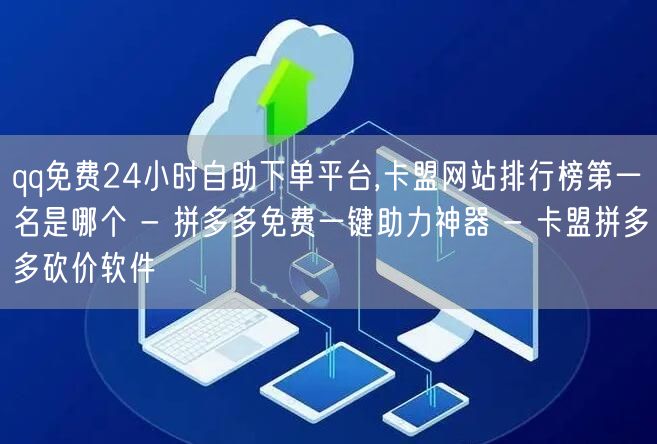 qq免费24小时自助下单平台,卡盟网站排行榜第一名是哪个 - 拼多多免费一键助力