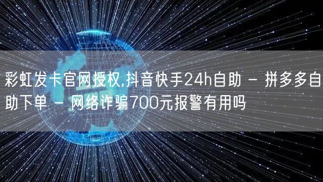 彩虹发卡官网授权,抖音快手24h自助 - 拼多多自助下单 - 网络诈骗700元报