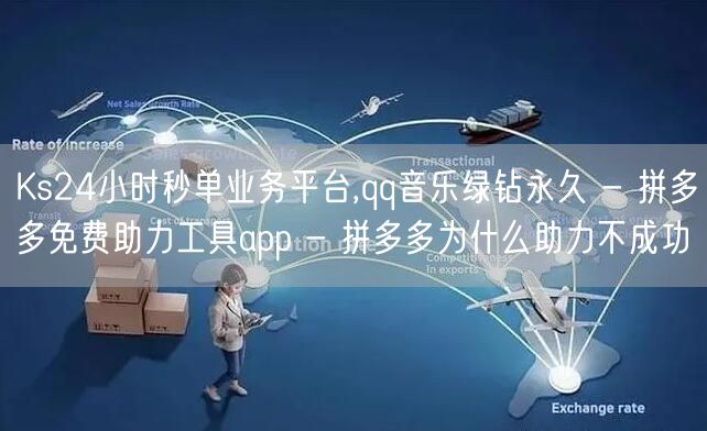Ks24小时秒单业务平台,qq音乐绿钻永久 - 拼多多免费助力工具app - 拼