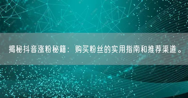 揭秘抖音涨粉秘籍：购买粉丝的实用指南和推荐渠道。