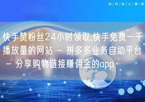 快手赞粉丝24小时领取,快手免费一千播放量的网站 - 拼多多业务自助平台 - 分