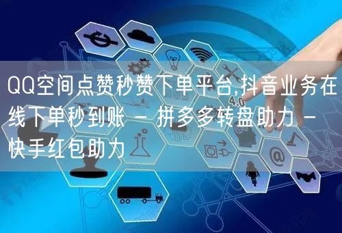 QQ空间点赞秒赞下单平台,抖音业务在线下单秒到账 - 拼多多转盘助力 - 快手红
