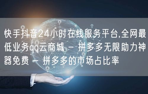 快手抖音24小时在线服务平台,全网最低业务qq云商城 - 拼多多无限助力神器免费