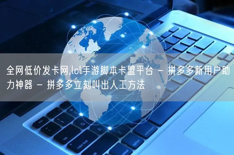 全网低价发卡网,lol手游脚本卡盟平台 - 拼多多新用户助力神器 - 拼多多立刻
