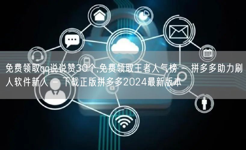 免费领取qq说说赞30个,免费领取王者人气榜 - 拼多多助力刷人软件新人 - 下