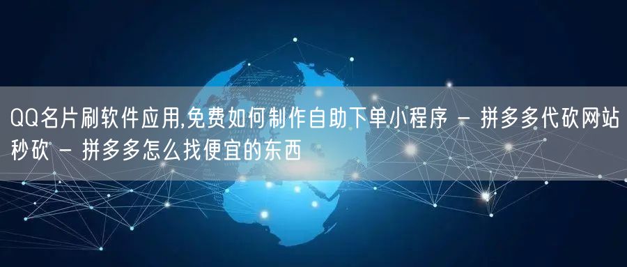 QQ名片刷软件应用,免费如何制作自助下单小程序 - 拼多多代砍网站秒砍 - 拼多