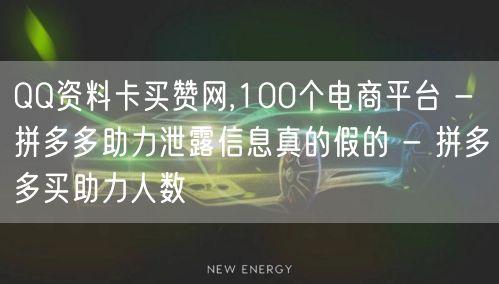 QQ资料卡买赞网,100个电商平台 - 拼多多助力泄露信息真的假的 - 拼多多买