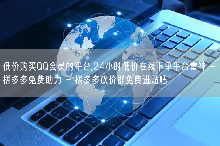 低价购买QQ会员的平台,24小时低价在线下单平台雷神 - 拼多多免费助力 - 拼