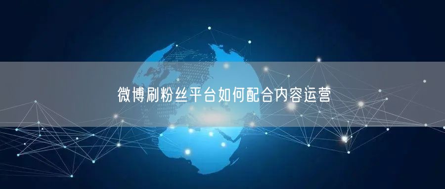 微博刷粉丝平台如何配合内容运营