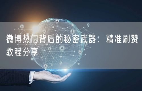 微博热门背后的秘密武器：精准刷赞教程分享