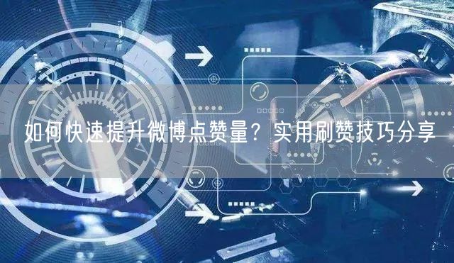 如何快速提升微博点赞量？实用刷赞技巧分享
