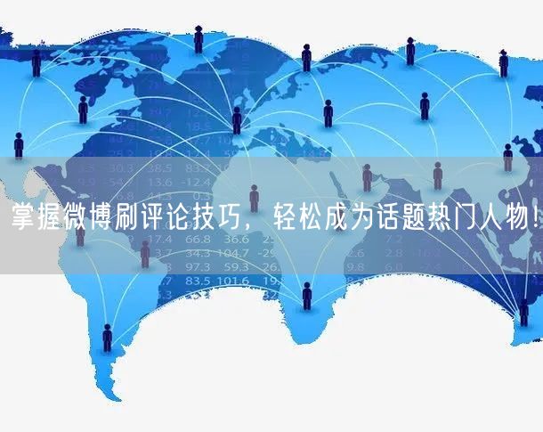 掌握微博刷评论技巧，轻松成为话题热门人物！