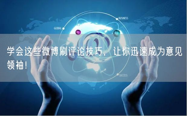 学会这些微博刷评论技巧，让你迅速成为意见领袖！