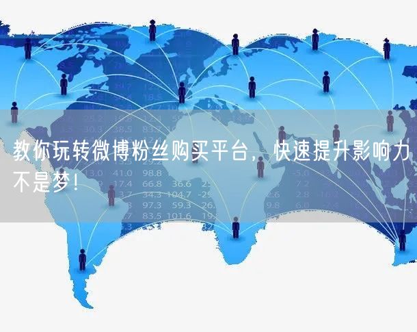 教你玩转微博粉丝购买平台，快速提升影响力不是梦！