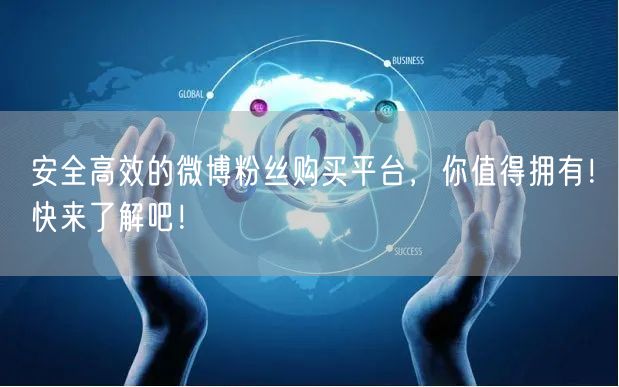 安全高效的微博粉丝购买平台，你值得拥有！快来了解吧！