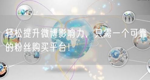 轻松提升微博影响力，只需一个可靠的粉丝购买平台！