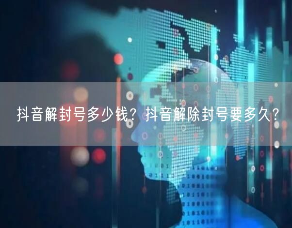 抖音解封号多少钱？抖音解除封号要多久？
